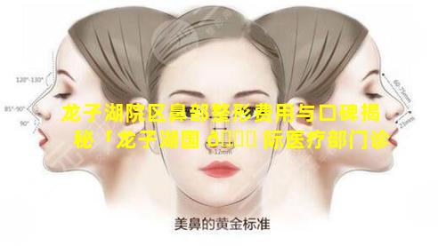 龙子湖院区鼻部整形费用与口碑揭秘「龙子湖国 🐟 际医疗部门诊地址」